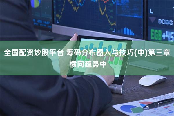 全国配资炒股平台 筹码分布图入与技巧(中)第三章 横向趋势中