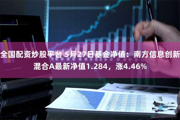 全国配资炒股平台 5月27日基金净值：南方信息创新混合A最新净值1.284，涨4.46%