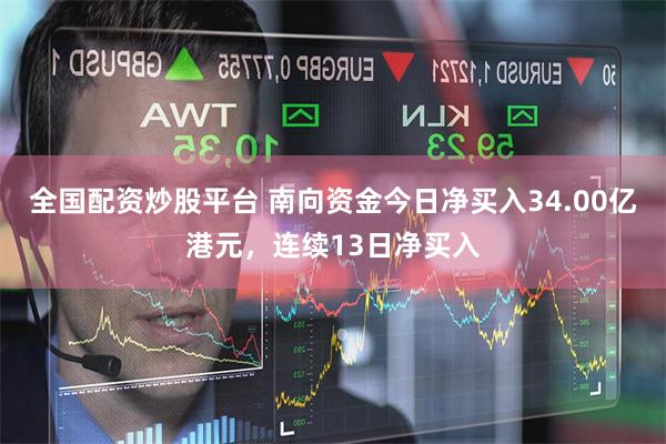 全国配资炒股平台 南向资金今日净买入34.00亿港元，连续13日净买入