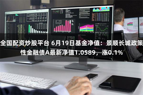 全国配资炒股平台 6月19日基金净值：景顺长城政策性金融债A最新净值1.0589，涨0.1%